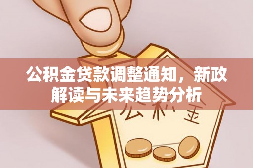 始兴公积金贷款调整通知，新政解读与未来趋势分析