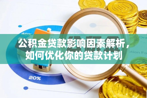 始兴公积金贷款影响因素解析，如何优化你的贷款计划