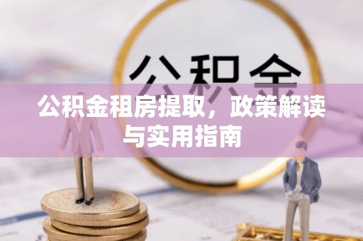 始兴公积金租房提取，政策解读与实用指南