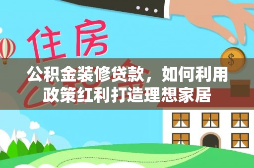 始兴公积金装修贷款，如何利用政策红利打造理想家居