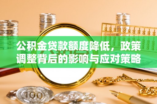 始兴公积金贷款额度降低，政策调整背后的影响与应对策略