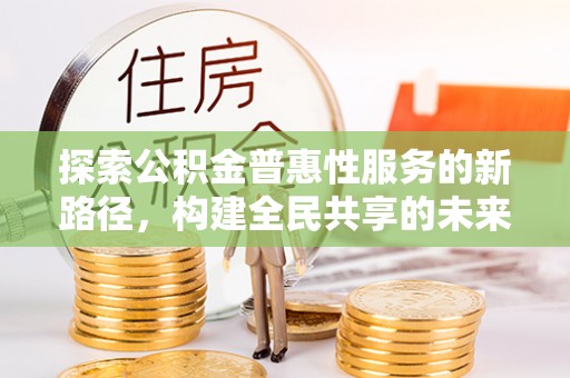 始兴探索公积金普惠性服务的新路径，构建全民共享的未来