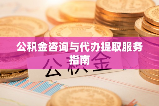 始兴公积金咨询与代办提取服务指南